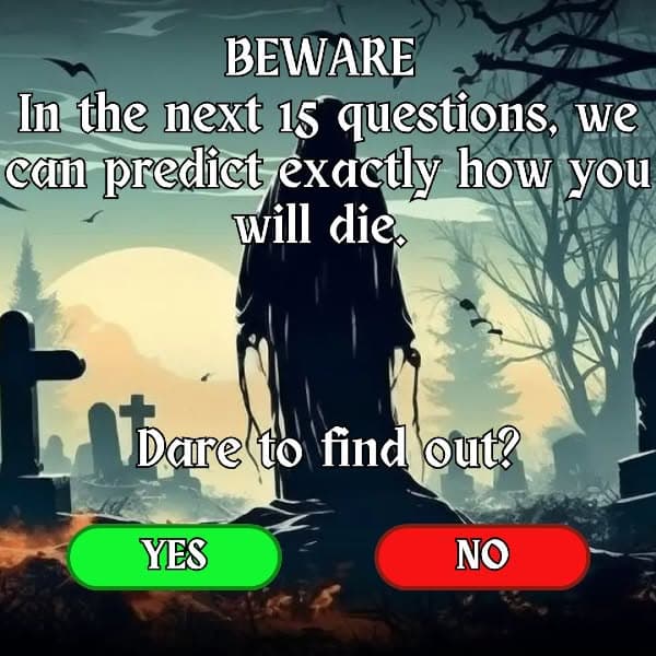 Beware... In the next 15 questions, we can predict exactly how you will die. Dare to find out? ️🔮😱