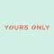Yours Only